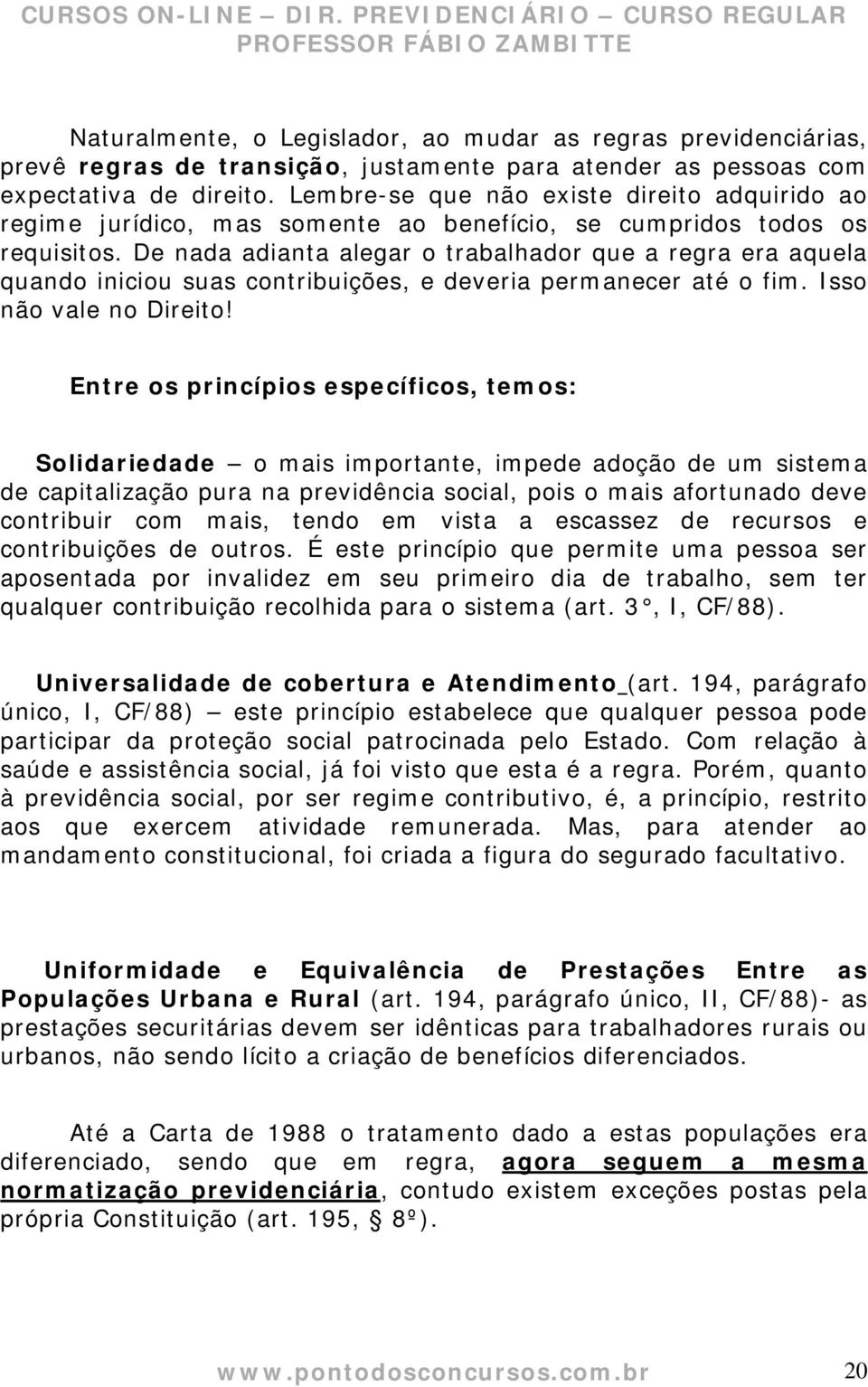 De nada adianta alegar o trabalhador que a regra era aquela quando iniciou suas contribuições, e deveria permanecer até o fim. Isso não vale no Direito!