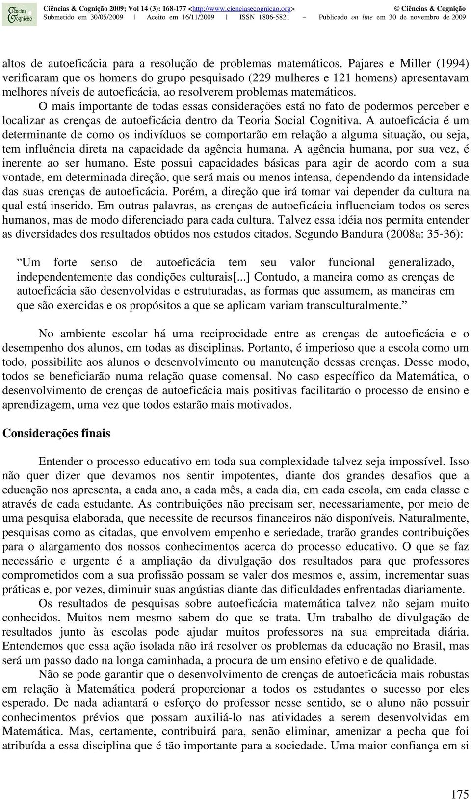 O mais importante de todas essas considerações está no fato de podermos perceber e localizar as crenças de autoeficácia dentro da Teoria Social Cognitiva.