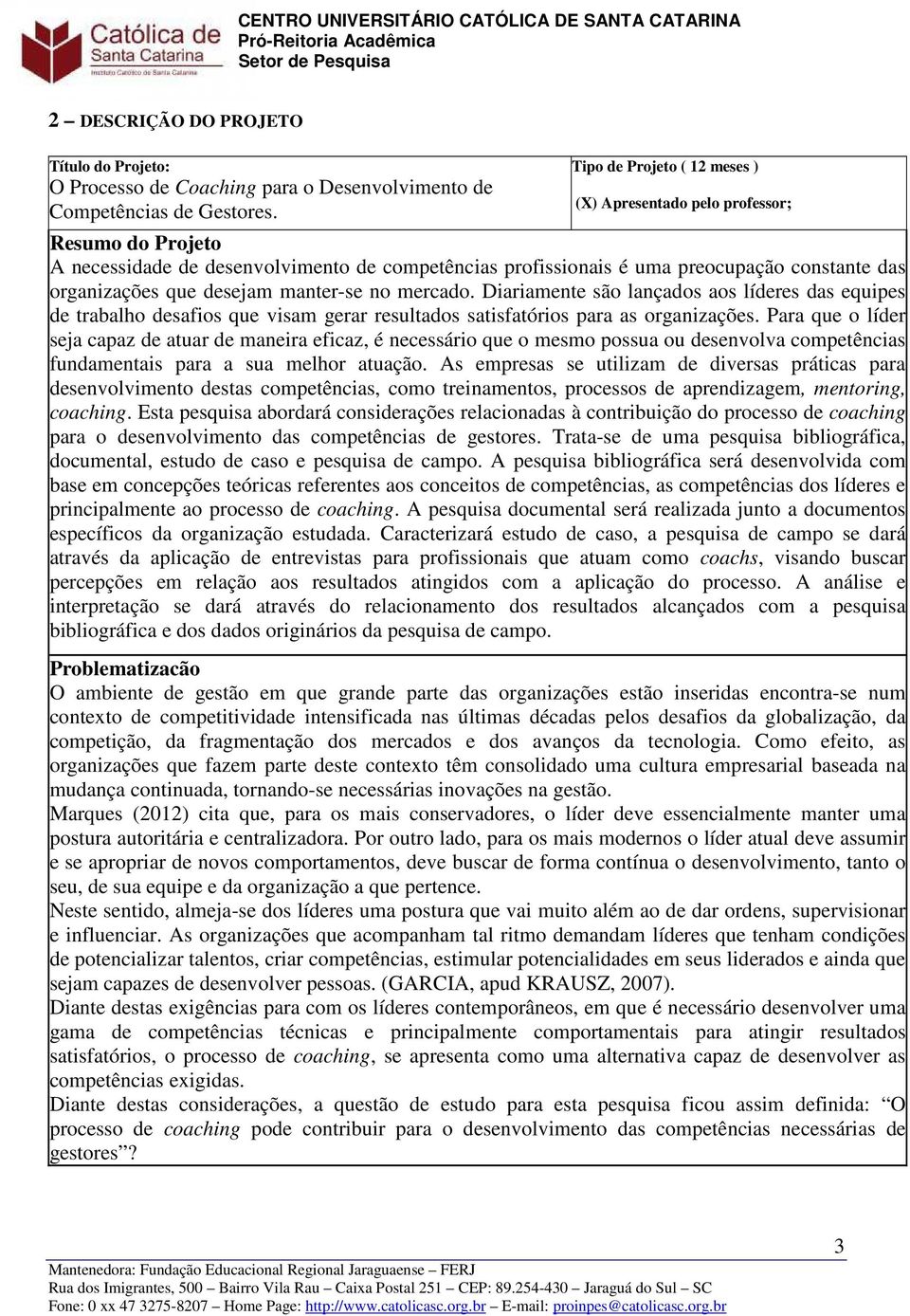 manter-se no mercado. Diariamente são lançados aos líderes das equipes de trabalho desafios que visam gerar resultados satisfatórios para as organizações.