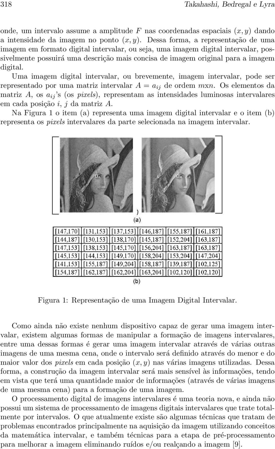 digital. Uma imagem digital intervalar, ou brevemente, imagem intervalar, pode ser representado por uma matriz intervalar A = a ij de ordem mxn.