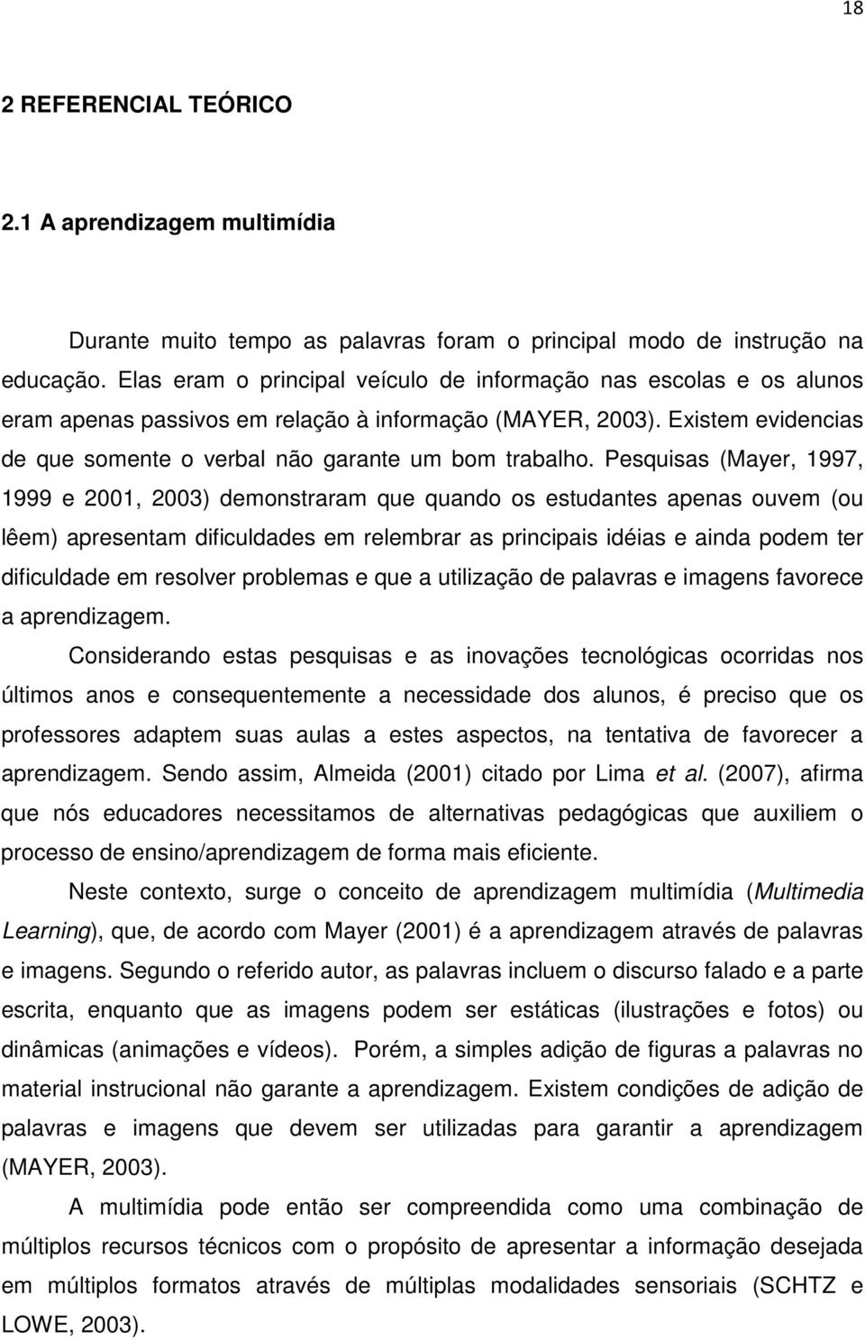 Pesquisas (Mayer, 1997, 1999 e 2001, 2003) demonstraram que quando os estudantes apenas ouvem (ou lêem) apresentam dificuldades em relembrar as principais idéias e ainda podem ter dificuldade em