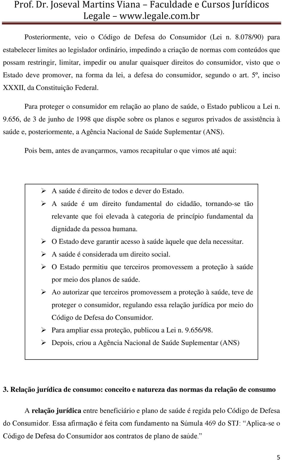 Estado deve promover, na forma da lei, a defesa do consumidor, segundo o art. 5º, inciso XXXII, da Constituição Federal.