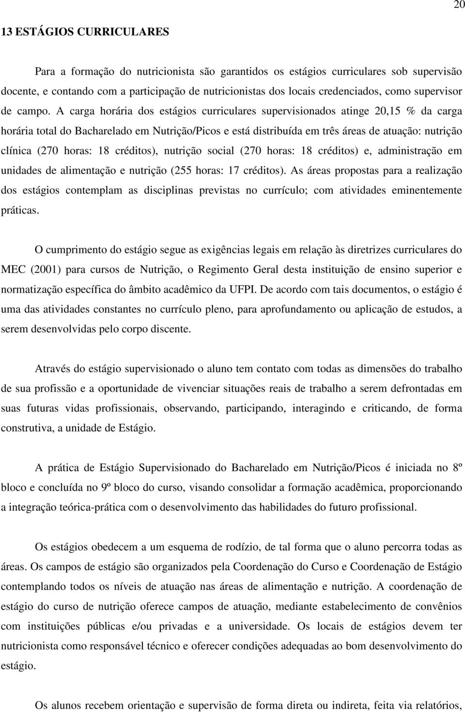 A carga horária dos estágios curriculares supervisionados atinge 20,15 % da carga horária total do Bacharelado em Nutrição/Picos e está distribuída em três áreas de atuação: nutrição clínica (270