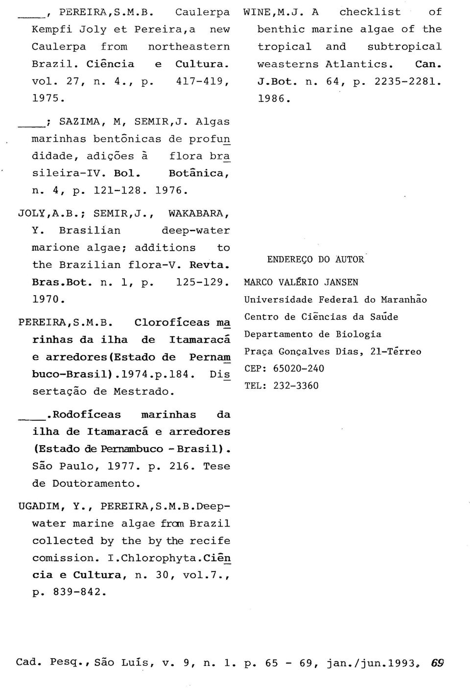 , WAKABARA, Y. Brasilian deep-water marione algae; additions to the Brazilian flora-v. Revta. Bras.Bot. n. 1, p. 125-129. 1970. PEREIRA,S.M.B. Clorofíceas ma rinhas da ilha de Itamaracá e arredores(estado de Pernam buco-brasil).