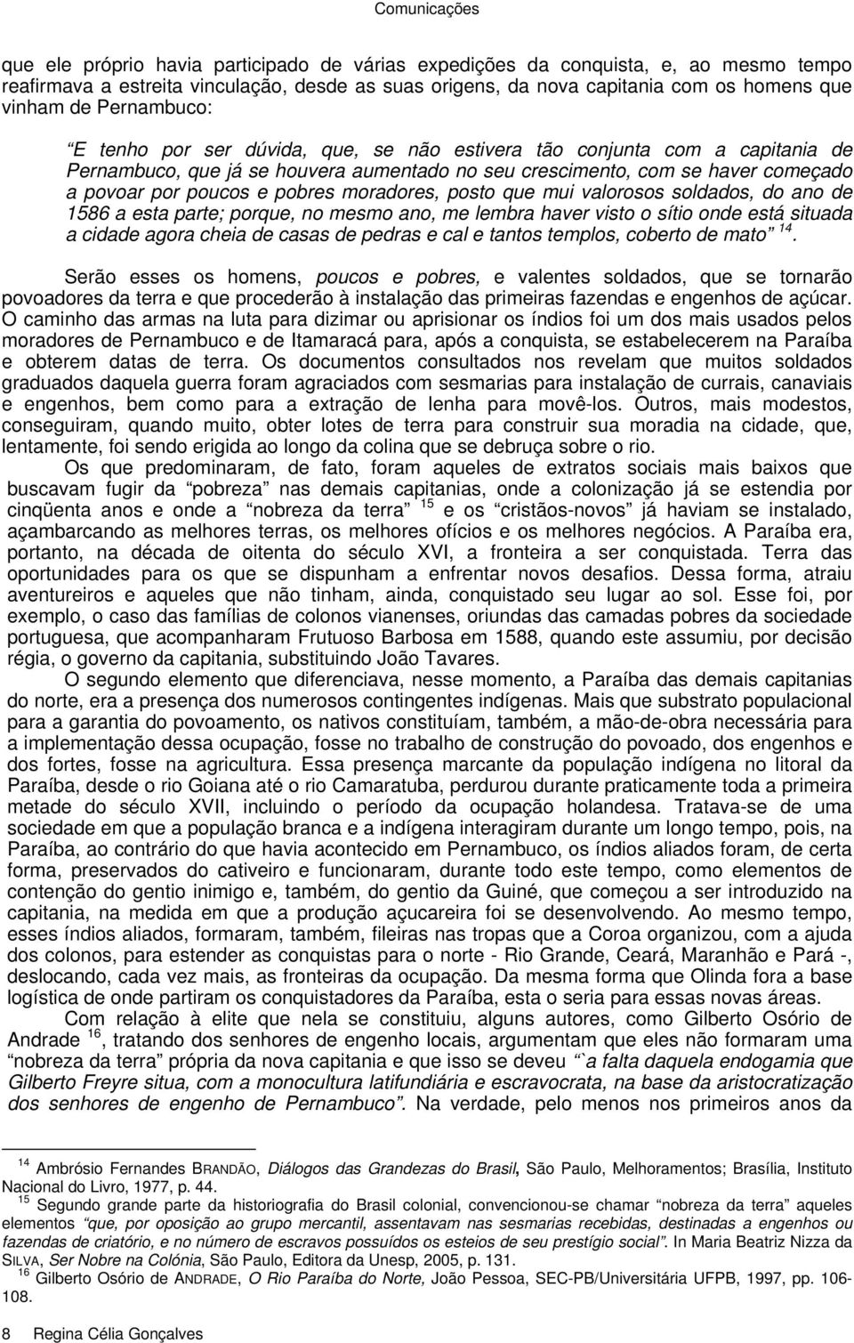 pobres moradores, posto que mui valorosos soldados, do ano de 1586 a esta parte; porque, no mesmo ano, me lembra haver visto o sítio onde está situada a cidade agora cheia de casas de pedras e cal e