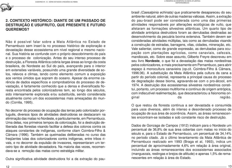 Sua história se confunde com o próprio descobrimento do país e o processo de colonização.