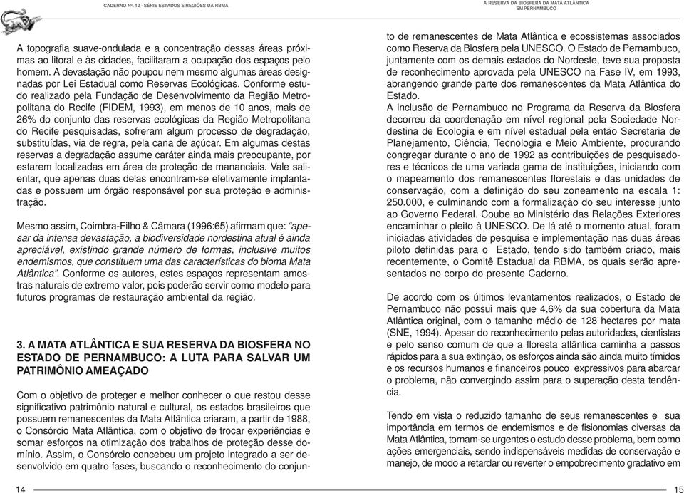 Conforme estudo realizado pela Fundação de Desenvolvimento da Região Metropolitana do Recife (FIDEM, 1993), em menos de 10 anos, mais de 26% do conjunto das reservas ecológicas da Região