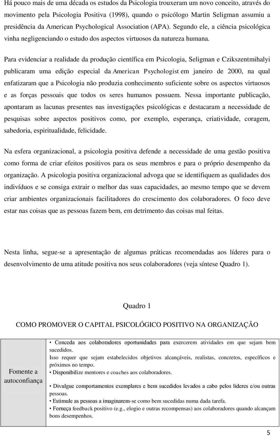 Para evidenciar a realidade da produção científica em Psicologia, Seligman e Czikszentmihalyi publicaram uma edição especial da American Psychologist em janeiro de 2000, na qual enfatizaram que a