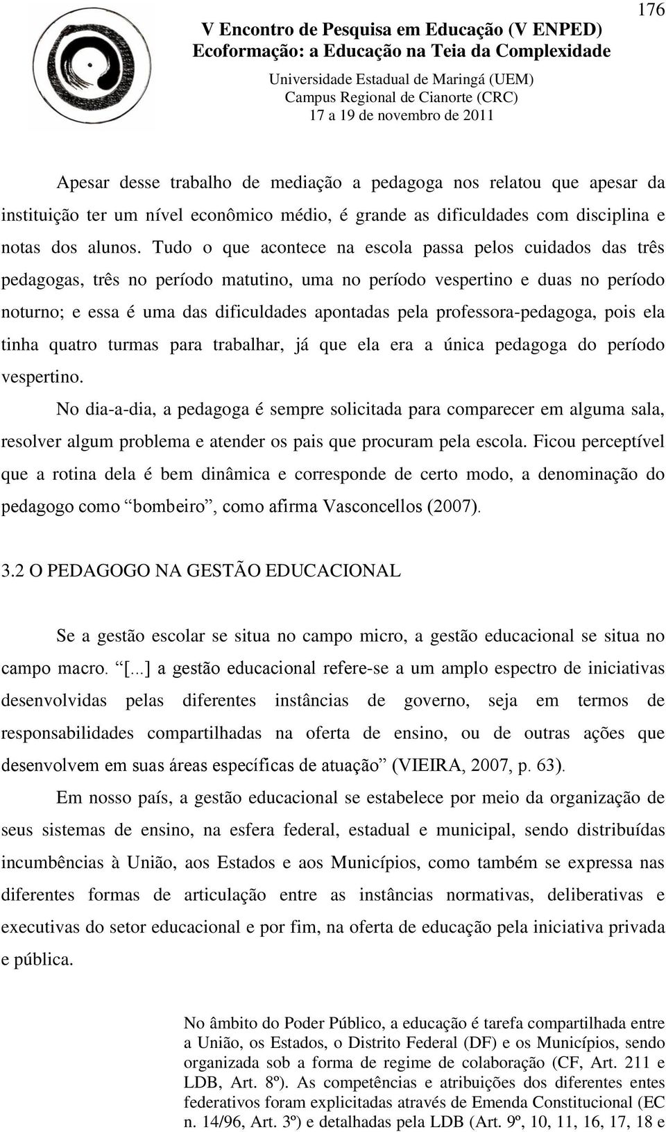 professora-pedagoga, pois ela tinha quatro turmas para trabalhar, já que ela era a única pedagoga do período vespertino.