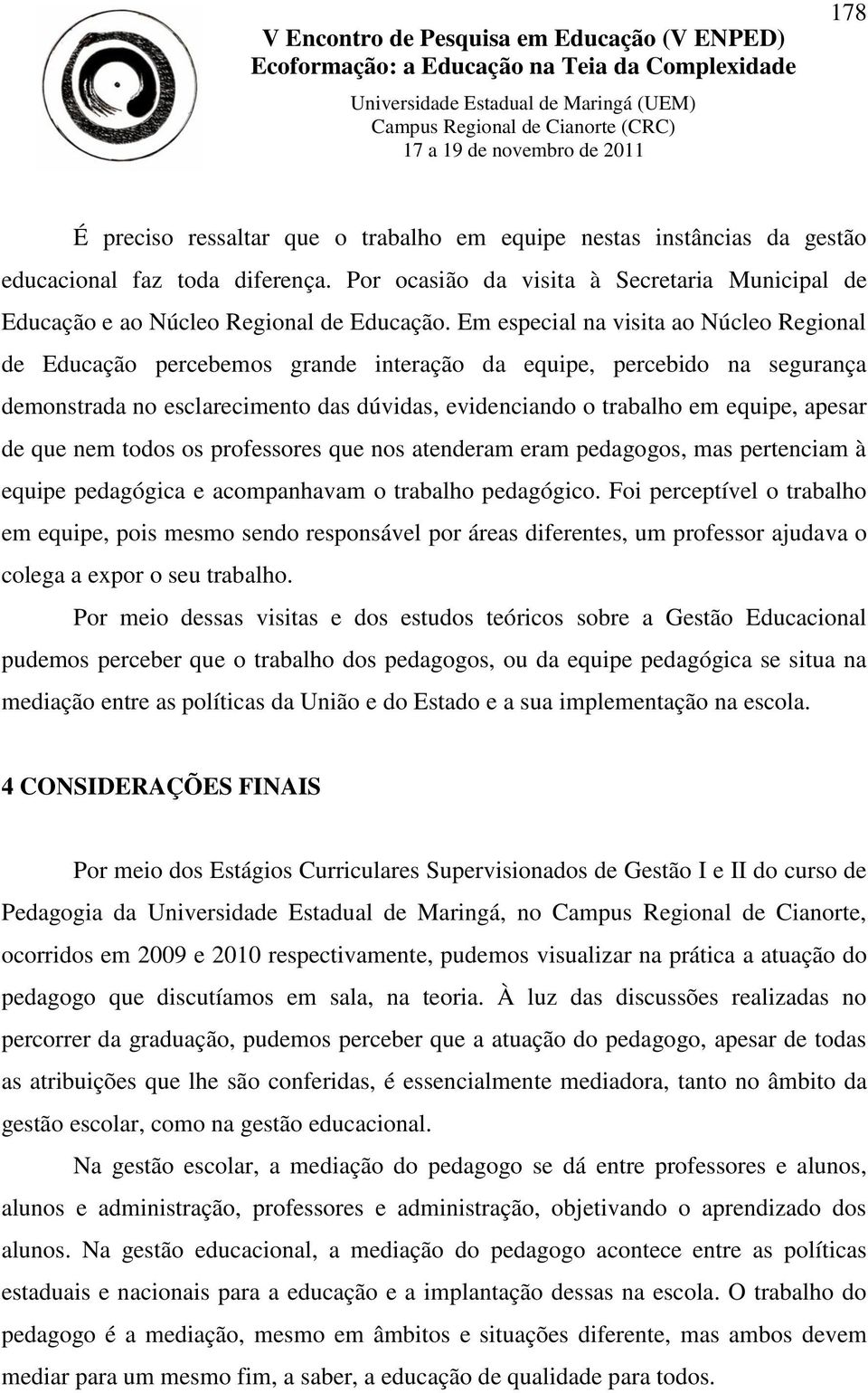 de que nem todos os professores que nos atenderam eram pedagogos, mas pertenciam à equipe pedagógica e acompanhavam o trabalho pedagógico.