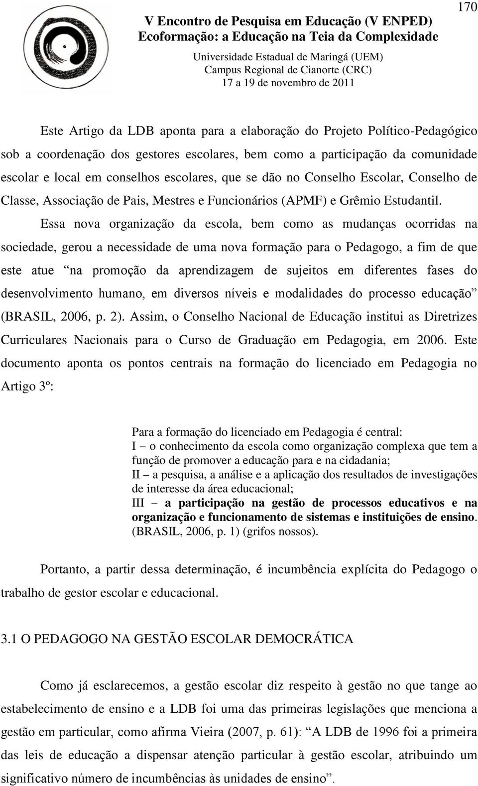 Essa nova organização da escola, bem como as mudanças ocorridas na sociedade, gerou a necessidade de uma nova formação para o Pedagogo, a fim de que este atue na promoção da aprendizagem de sujeitos