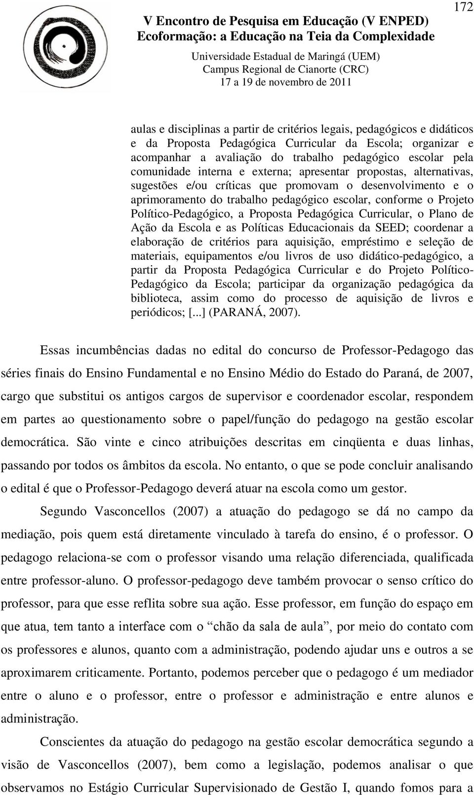 Político-Pedagógico, a Proposta Pedagógica Curricular, o Plano de Ação da Escola e as Políticas Educacionais da SEED; coordenar a elaboração de critérios para aquisição, empréstimo e seleção de