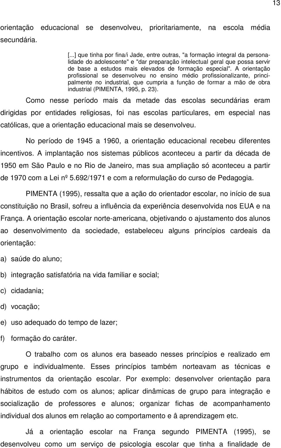 especial". A orientação profissional se desenvolveu no ensino médio profissionalizante, principalmente no industrial, que cumpria a função de formar a mão de obra industrial (PIMENTA, 1995, p. 23).