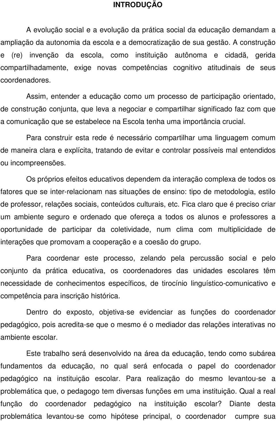 Assim, entender a educação como um processo de participação orientado, de construção conjunta, que leva a negociar e compartilhar significado faz com que a comunicação que se estabelece na Escola