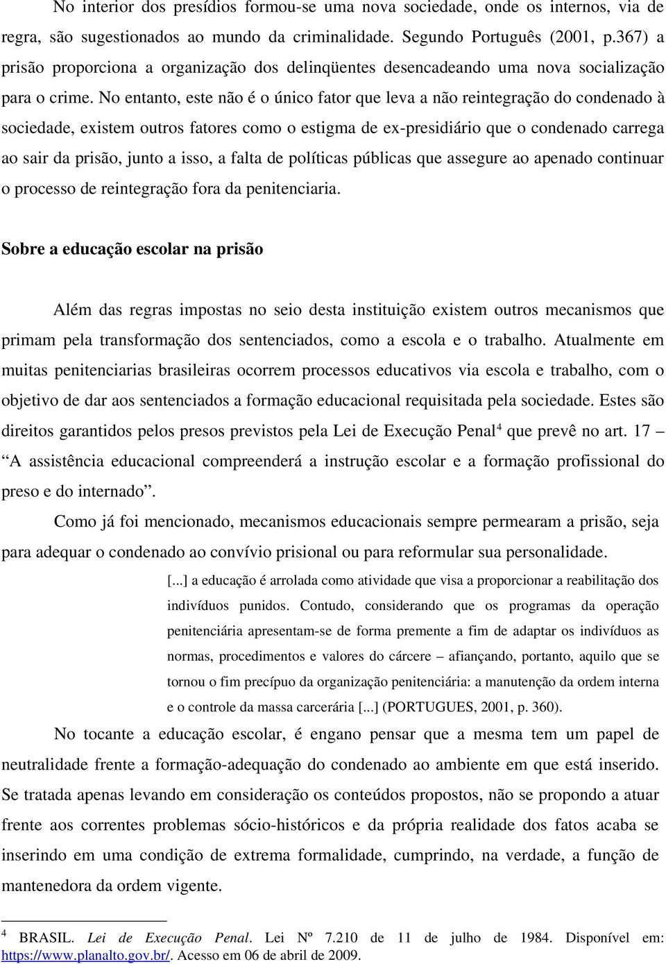 No entanto, este não é o único fator que leva a não reintegração do condenado à sociedade, existem outros fatores como o estigma de ex-presidiário que o condenado carrega ao sair da prisão, junto a