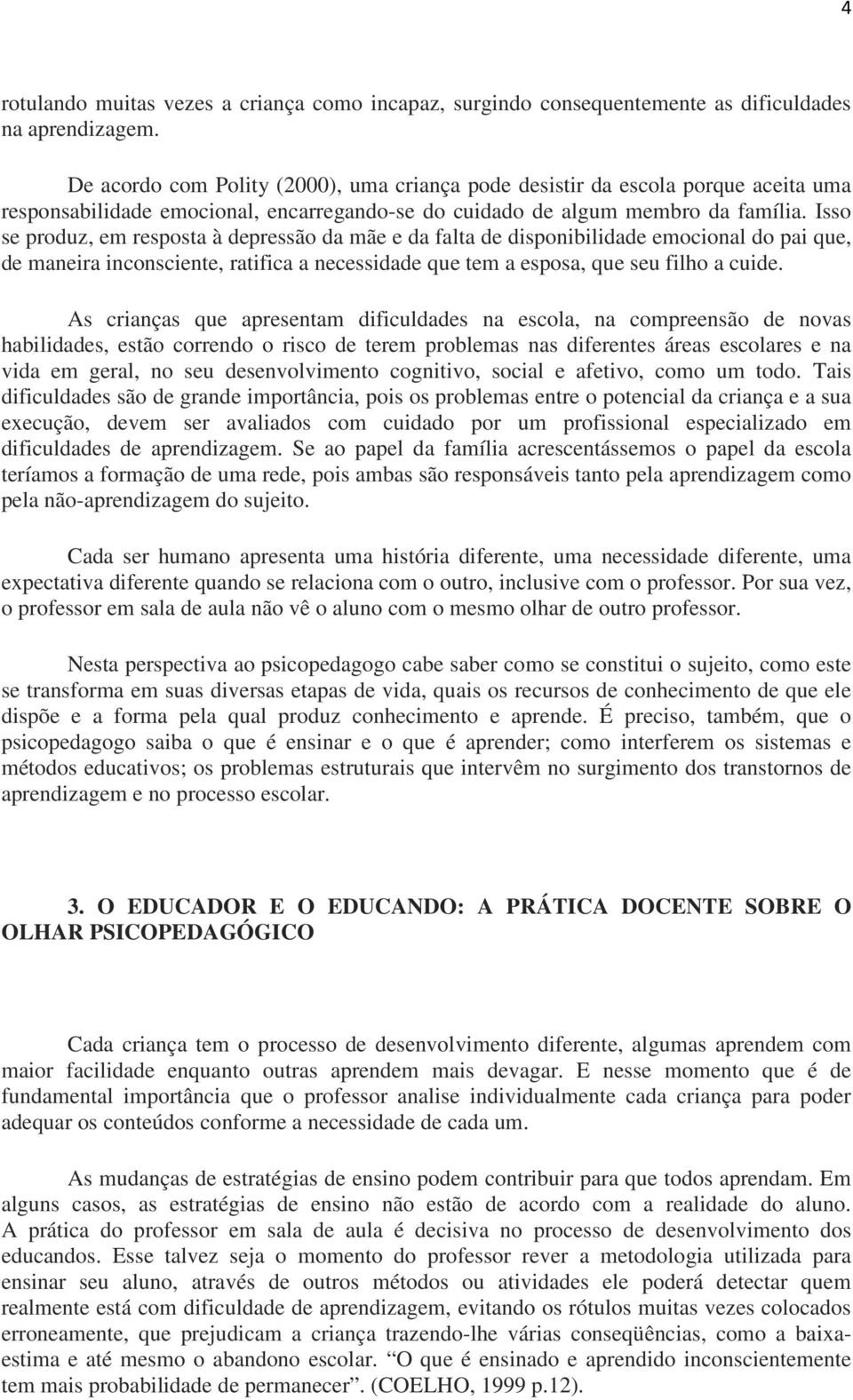 Isso se produz, em resposta à depressão da mãe e da falta de disponibilidade emocional do pai que, de maneira inconsciente, ratifica a necessidade que tem a esposa, que seu filho a cuide.