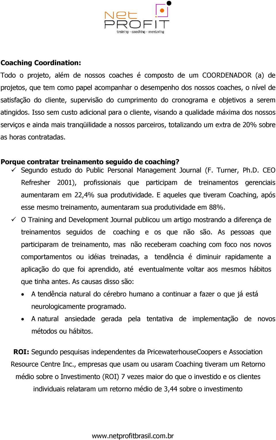 Isso sem custo adicional para o cliente, visando a qualidade máxima dos nossos serviços e ainda mais tranqüilidade a nossos parceiros, totalizando um extra de 20% sobre as horas contratadas.