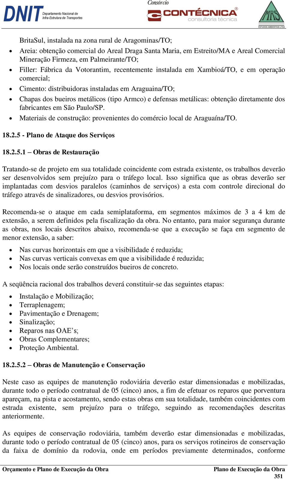 diretamente dos fabricantes em São Paulo/SP. Materiais de construção: provenientes do comércio local de Araguaína/TO. 18.2.5 