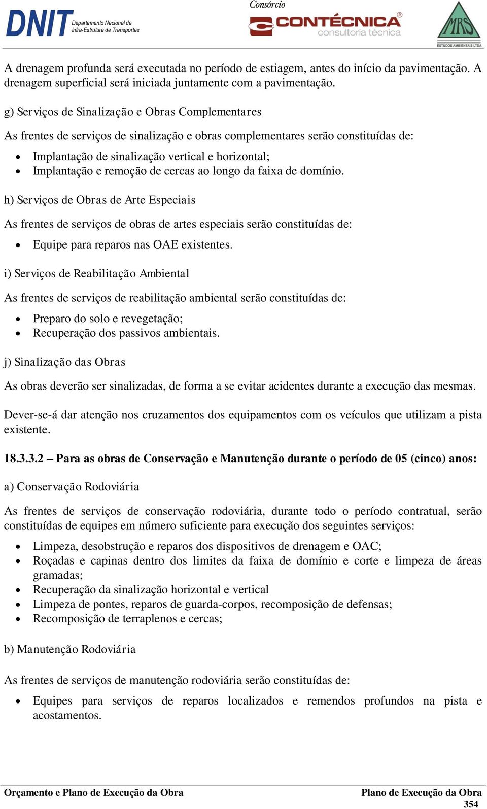 remoção de cercas ao longo da faixa de domínio. h) Serviços de Obras de Arte Especiais As frentes de serviços de obras de artes especiais serão constituídas de: Equipe para reparos nas OAE existentes.