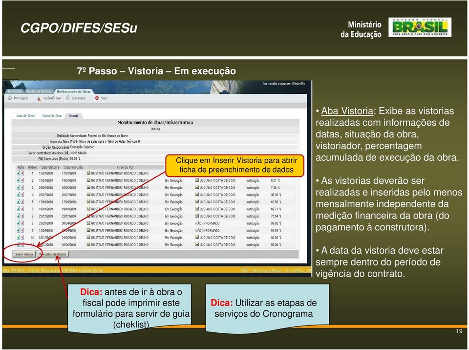 As vistorias deverão ser realizadas e inseridas pelo menos mensalmente independente da medição financeira da obra (do pagamento à construtora).