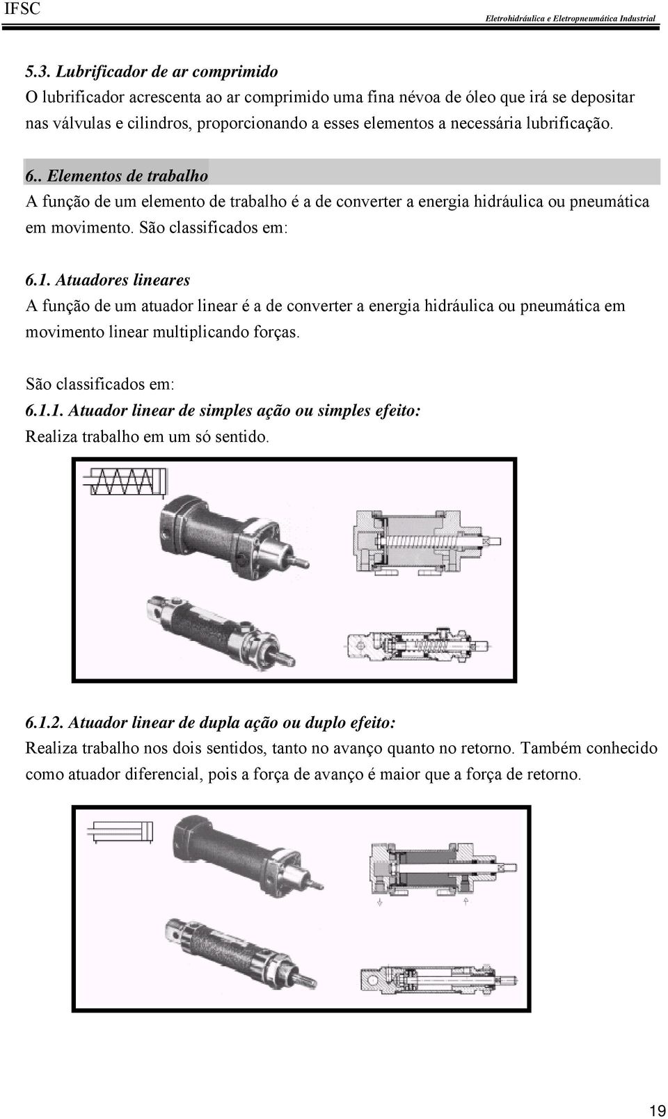 Atuadores lineares A função de um atuador linear é a de converter a energia hidráulica ou pneumática em movimento linear multiplicando forças. São classificados em: 6.1.