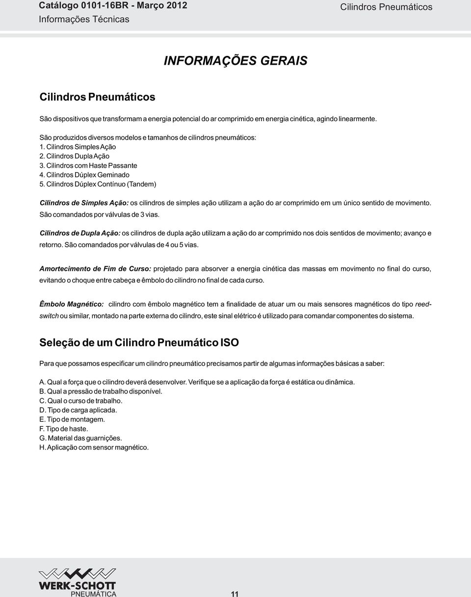 Cilindros Dúplex Contínuo (Tandem) Cilindros de Simples Ação: os cilindros de simples ação utilizam a ação do ar comprimido em um único sentido de movimento. São comandados por válvulas de 3 vias.