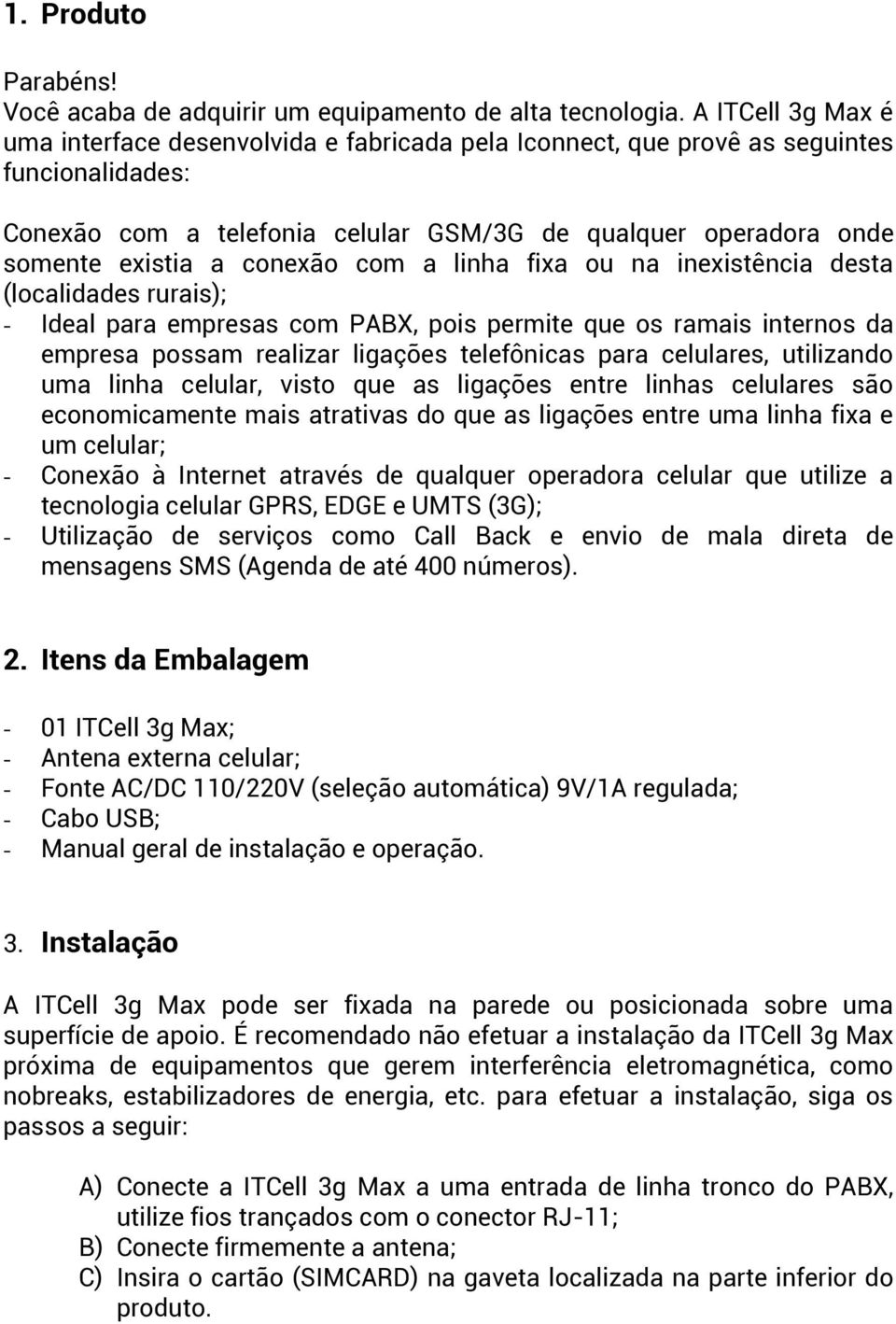 conexão com a linha fixa ou na inexistência desta (localidades rurais); - Ideal para empresas com PABX, pois permite que os ramais internos da empresa possam realizar ligações telefônicas para