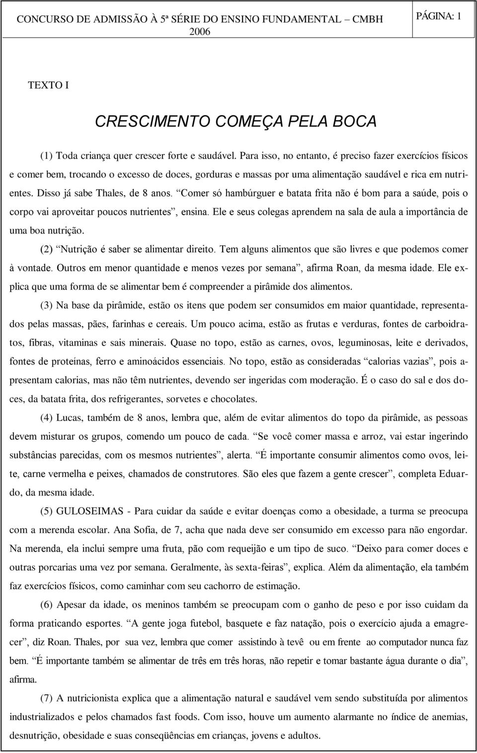 Disso já sabe Thales, de 8 anos. Comer só hambúrguer e batata frita não é bom para a saúde, pois o corpo vai aproveitar poucos nutrientes, ensina.