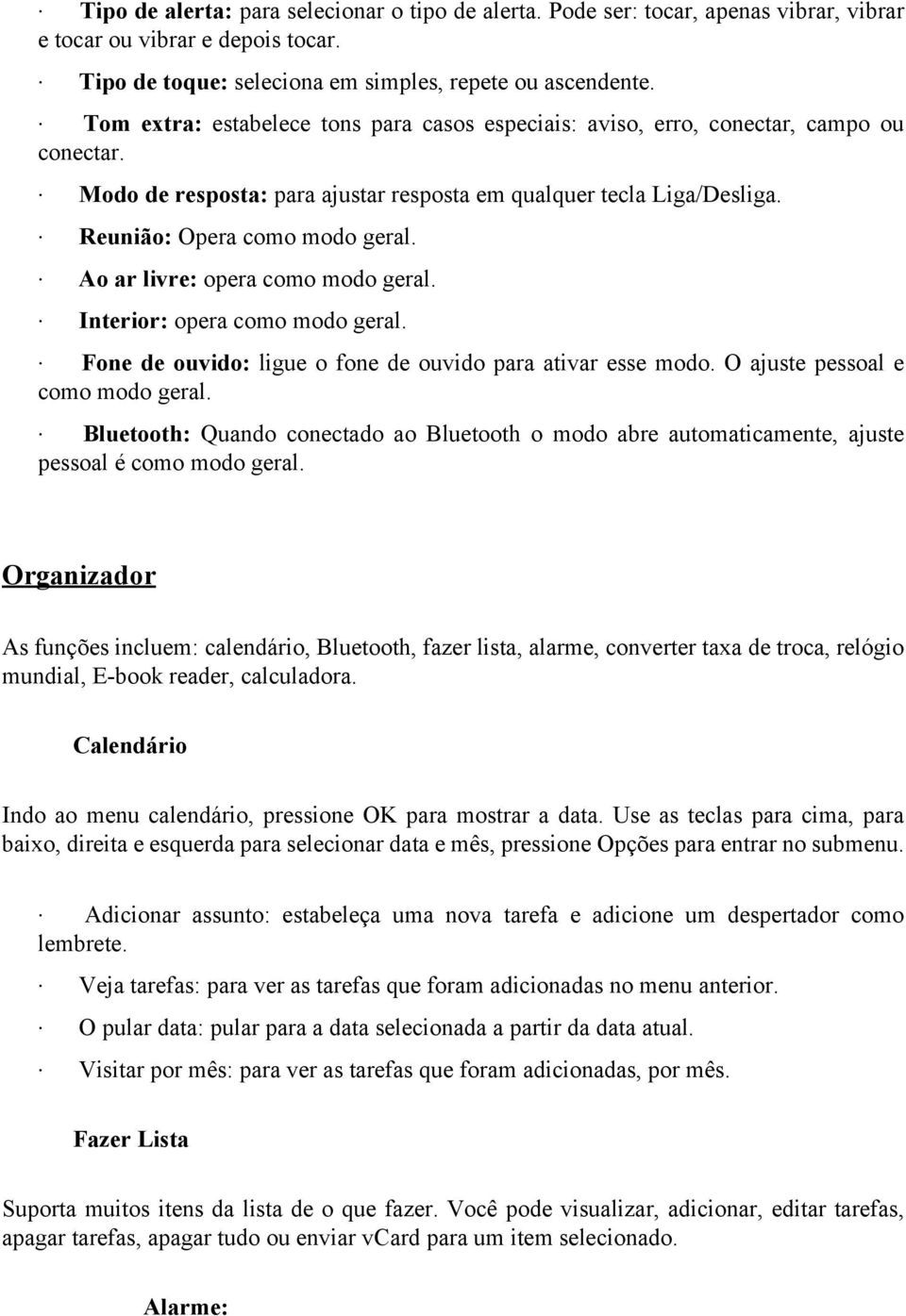 Ao ar livre: opera como modo geral. Interior: opera como modo geral. Fone de ouvido: ligue o fone de ouvido para ativar esse modo. O ajuste pessoal e como modo geral.