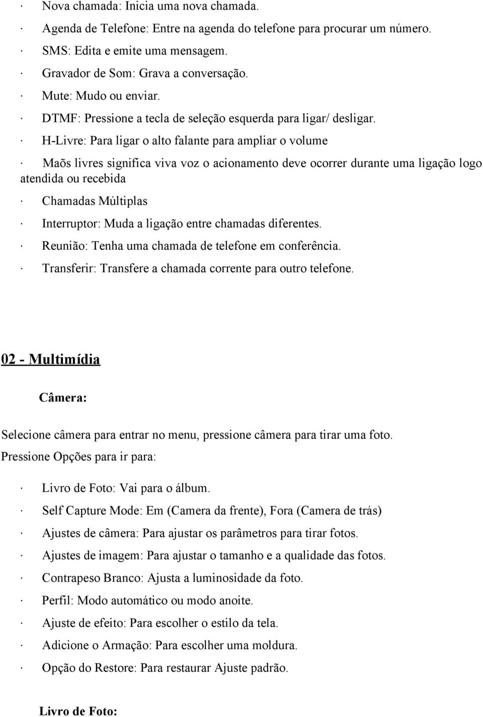 H-Livre: Para ligar o alto falante para ampliar o volume Maõs livres significa viva voz o acionamento deve ocorrer durante uma ligação logo atendida ou recebida Chamadas Múltiplas Interruptor: Muda a