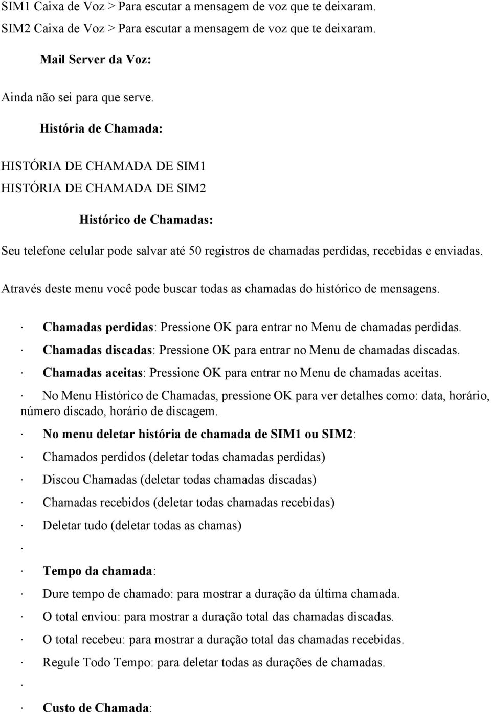 Através deste menu você pode buscar todas as chamadas do histórico de mensagens. Chamadas perdidas: Pressione OK para entrar no Menu de chamadas perdidas.