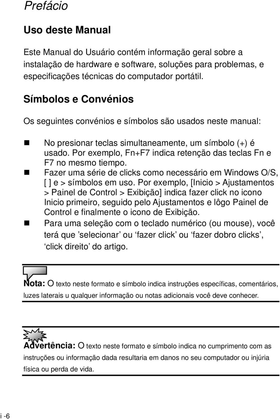 Por exemplo, Fn+F7 indica retenção das teclas Fn e F7 no mesmo tiempo. Fazer uma série de clicks como necessário em Windows O/S, [ ] e > símbolos em uso.