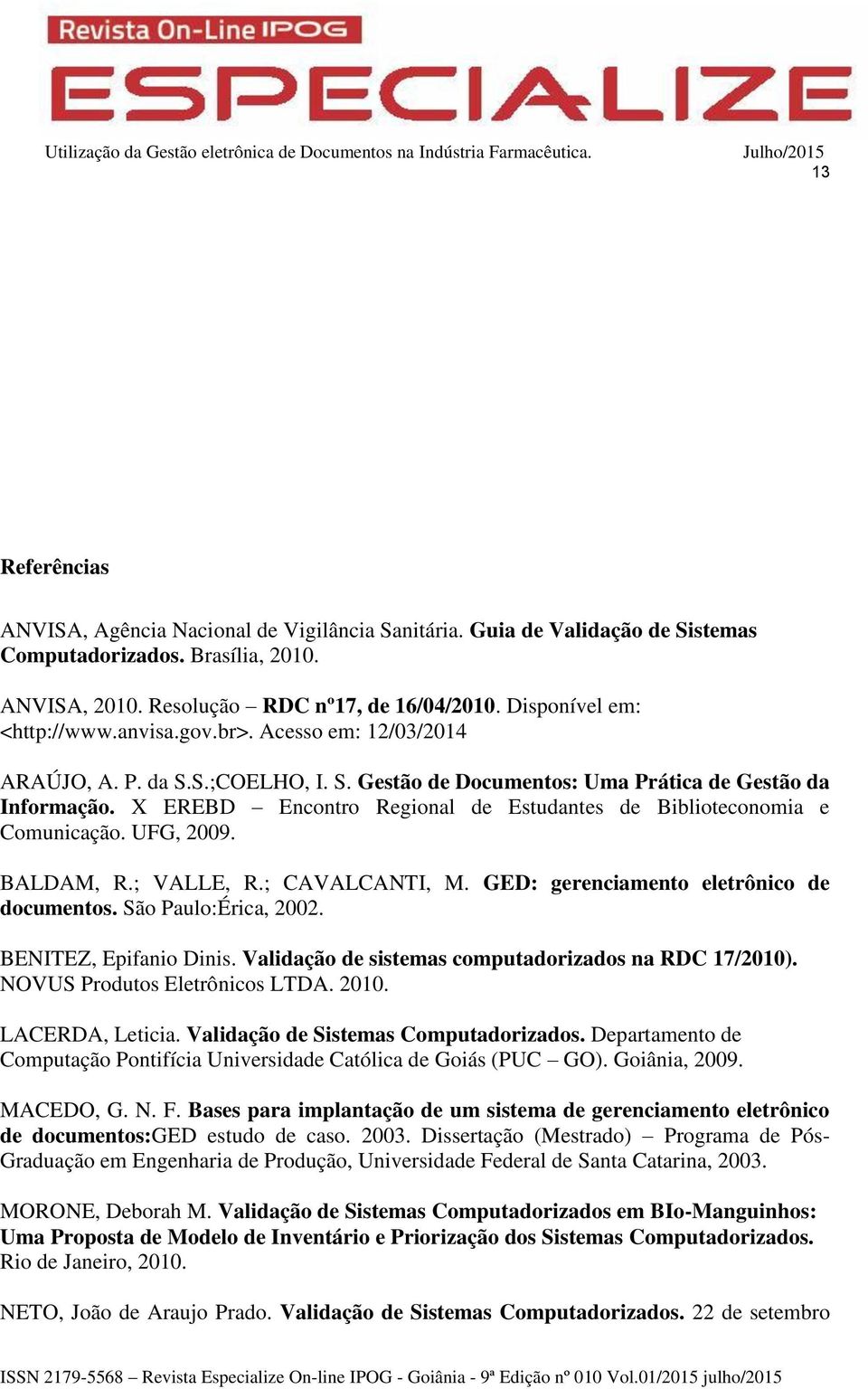 X EREBD Encontro Regional de Estudantes de Biblioteconomia e Comunicação. UFG, 2009. BALDAM, R.; VALLE, R.; CAVALCANTI, M. GED: gerenciamento eletrônico de documentos. São Paulo:Érica, 2002.