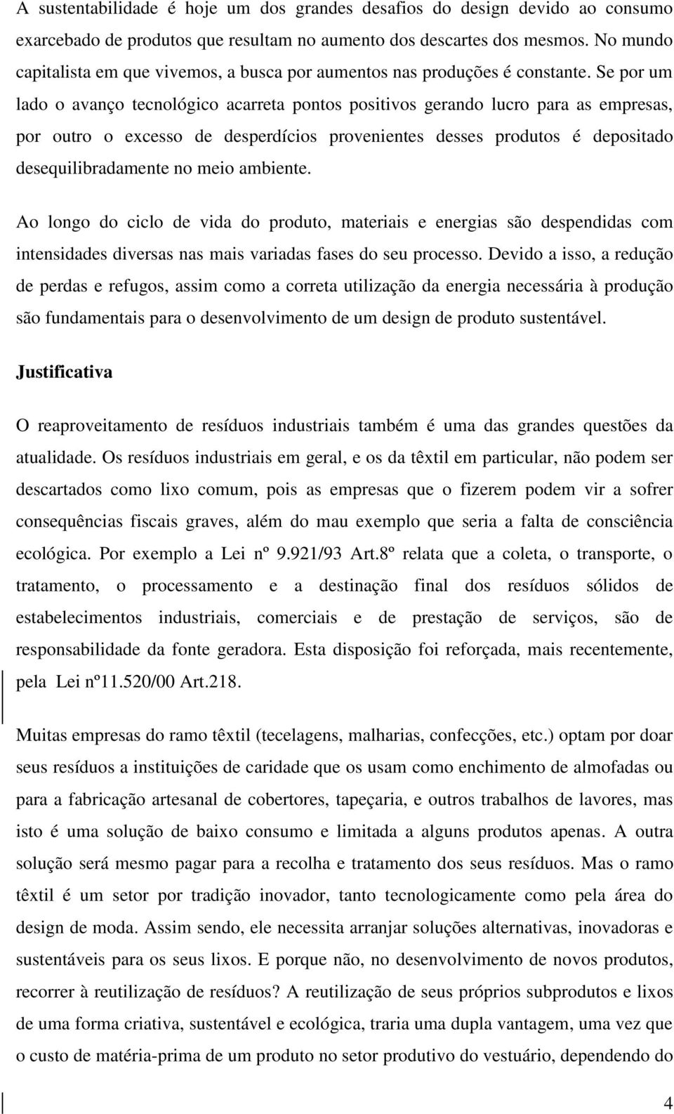 Se por um lado o avanço tecnológico acarreta pontos positivos gerando lucro para as empresas, por outro o excesso de desperdícios provenientes desses produtos é depositado desequilibradamente no meio