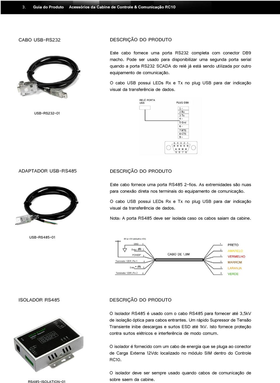 O cabo USB possui LEDs Rx e Tx no plug USB para dar indicação visual da transferência de dados. USB-RS232-01 Adaptador USB-RS485 Este cabo fornece uma porta RS485 2-fios.