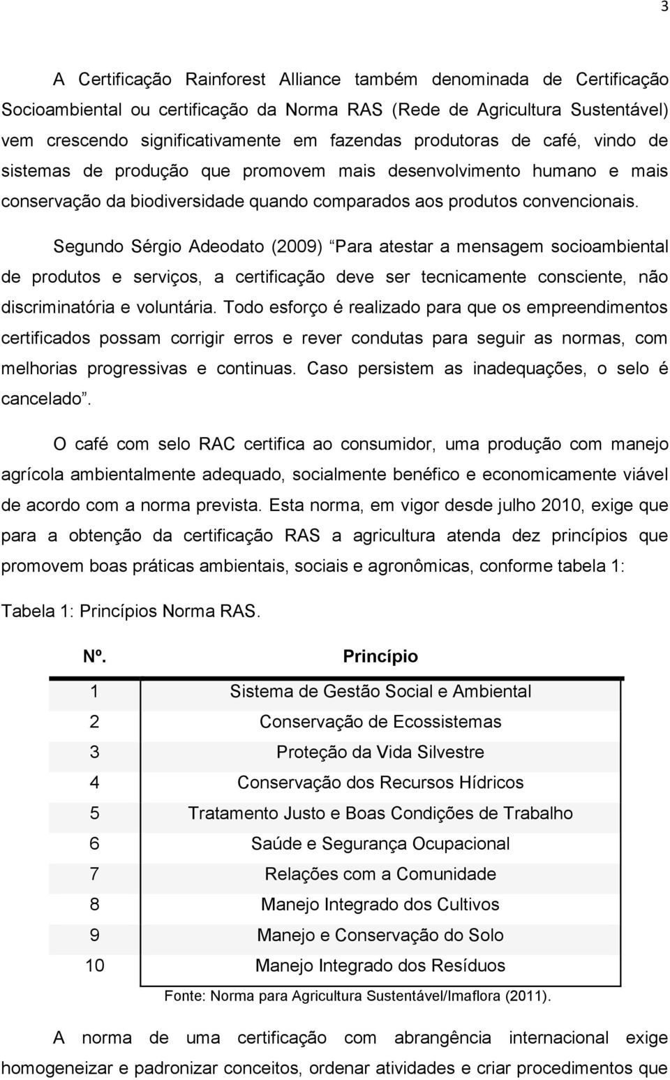 Segundo Sérgio Adeodato (2009) Para atestar a mensagem socioambiental de produtos e serviços, a certificação deve ser tecnicamente consciente, não discriminatória e voluntária.