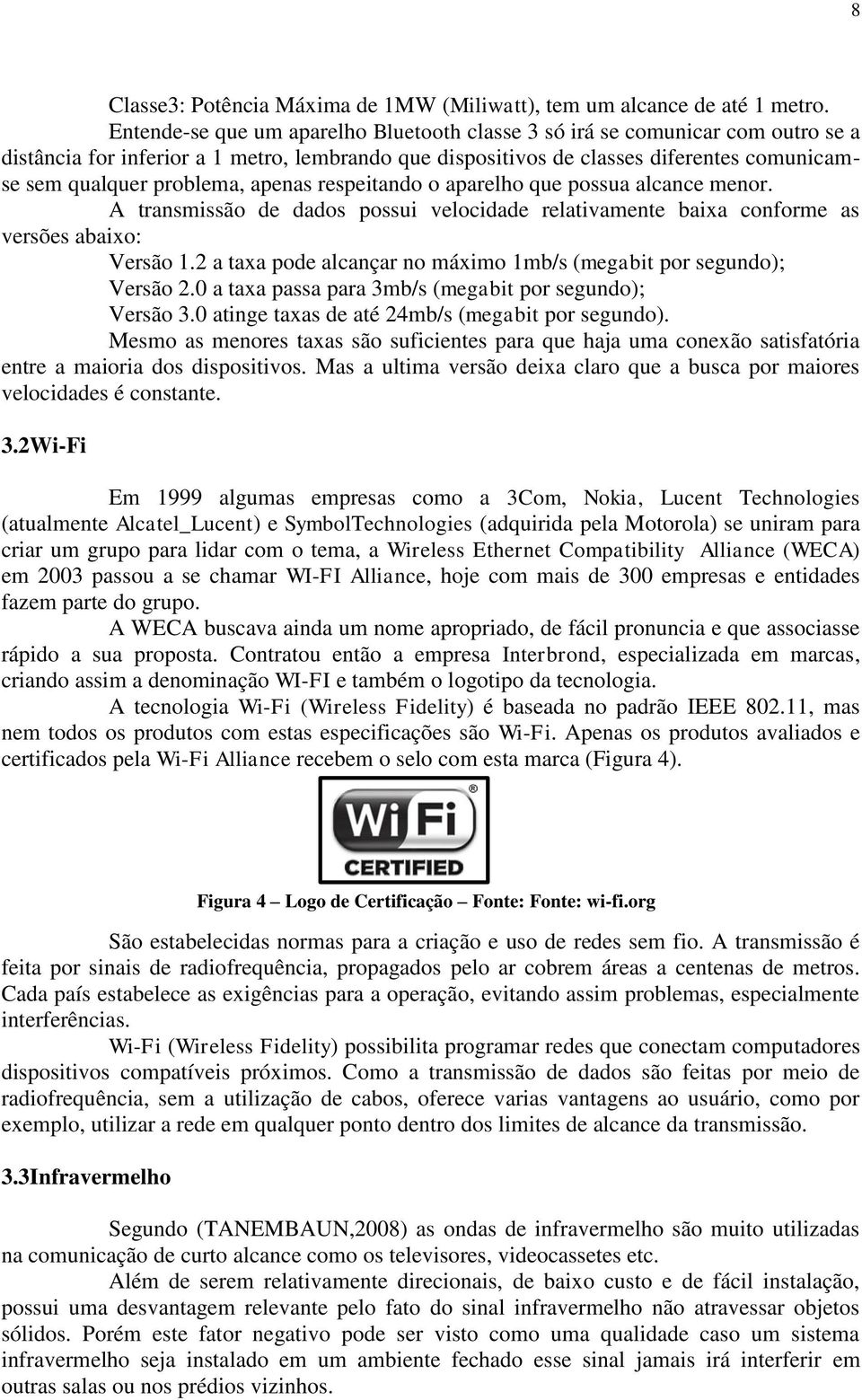 apenas respeitando o aparelho que possua alcance menor. A transmissão de dados possui velocidade relativamente baixa conforme as versões abaixo: Versão 1.