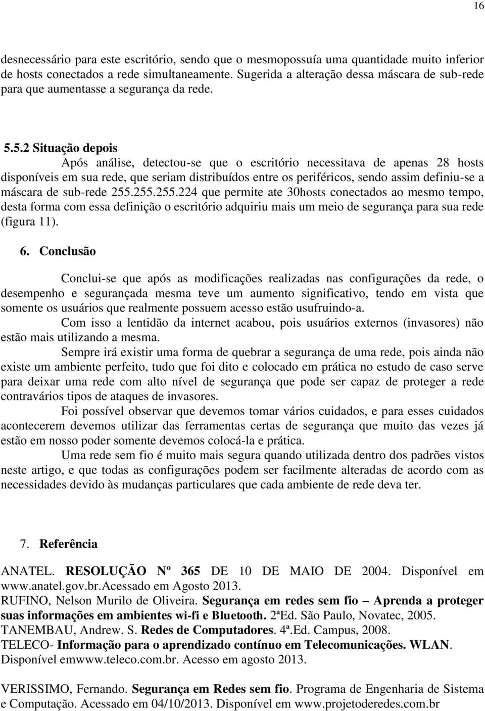 5.2 Situação depois Após análise, detectou-se que o escritório necessitava de apenas 28 hosts disponíveis em sua rede, que seriam distribuídos entre os periféricos, sendo assim definiu-se a máscara