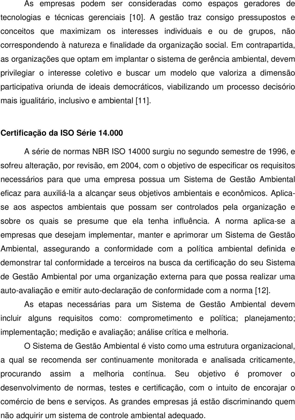 Em contrapartida, as organizações que optam em implantar o sistema de gerência ambiental, devem privilegiar o interesse coletivo e buscar um modelo que valoriza a dimensão participativa oriunda de