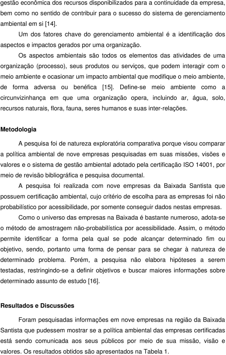 Os aspectos ambientais são todos os elementos das atividades de uma organização (processo), seus produtos ou serviços, que podem interagir com o meio ambiente e ocasionar um impacto ambiental que