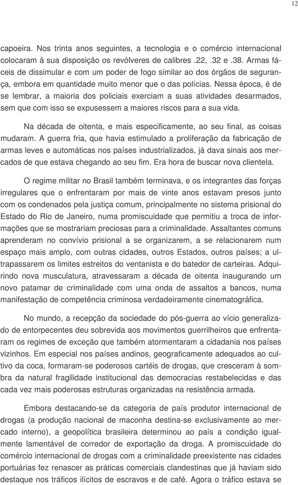 Nessa época, é de se lembrar, a maioria dos policiais exerciam a suas atividades desarmados, sem que com isso se expusessem a maiores riscos para a sua vida.