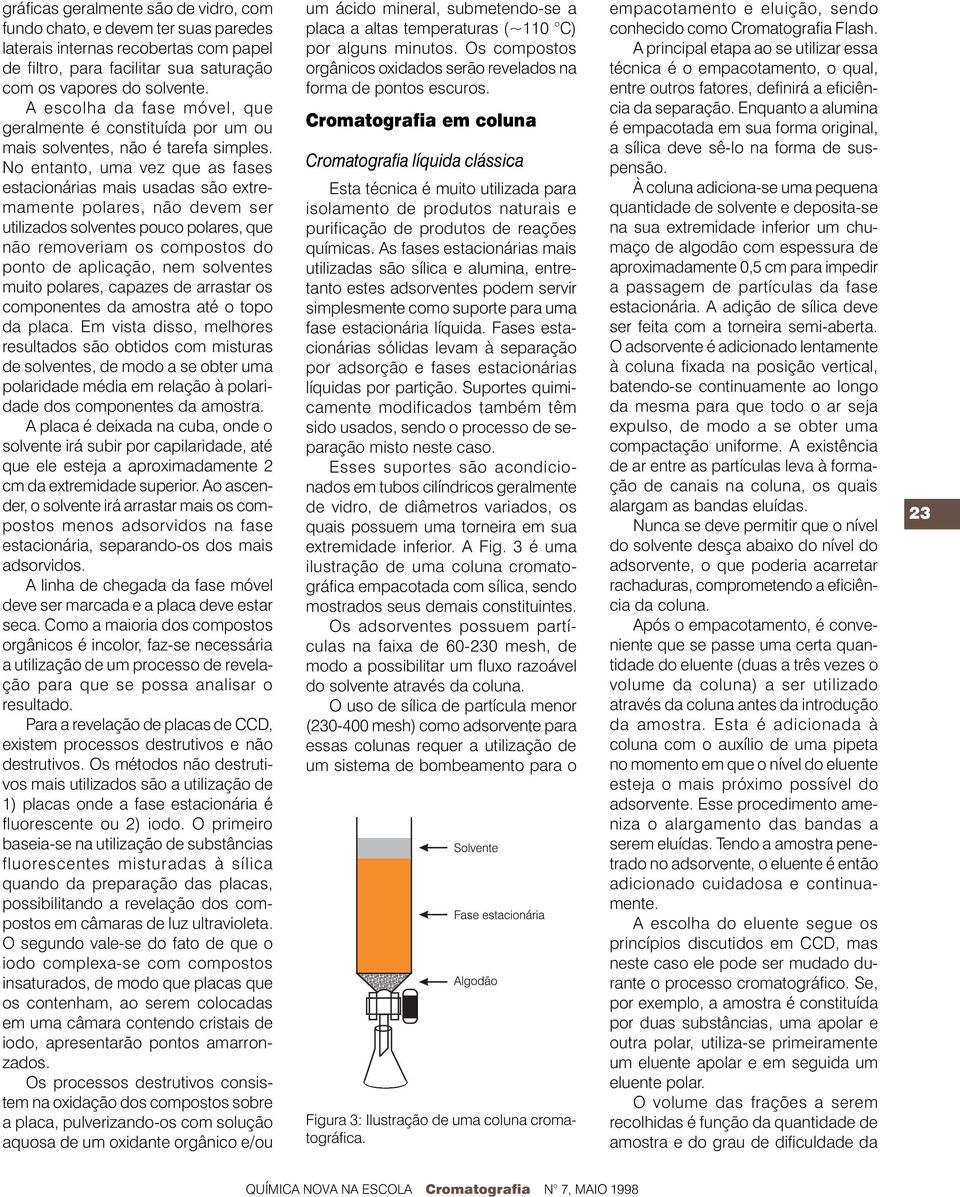 No entanto, uma vez que as fases estacionárias mais usadas são extremamente polares, não devem ser utilizados solventes pouco polares, que não removeriam os compostos do ponto de aplicação, nem