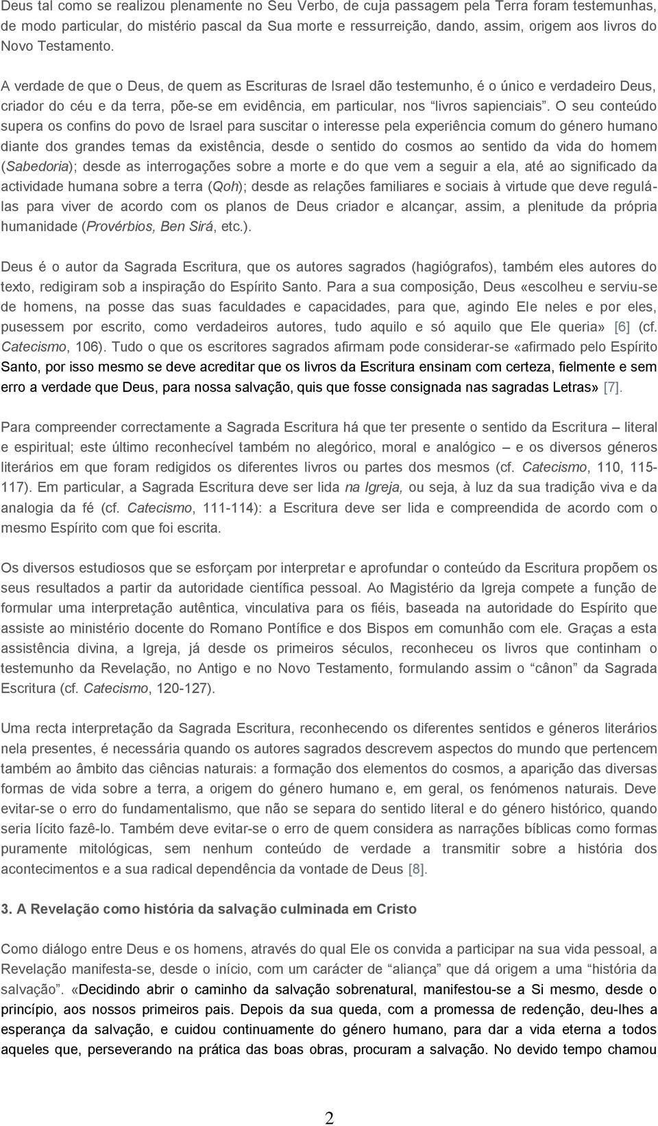 A verdade de que o Deus, de quem as Escrituras de Israel dão testemunho, é o único e verdadeiro Deus, criador do céu e da terra, põe-se em evidência, em particular, nos livros sapienciais.