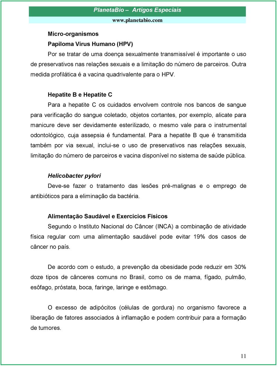 Hepatite B e Hepatite C Para a hepatite C os cuidados envolvem controle nos bancos de sangue para verificação do sangue coletado, objetos cortantes, por exemplo, alicate para manicure deve ser