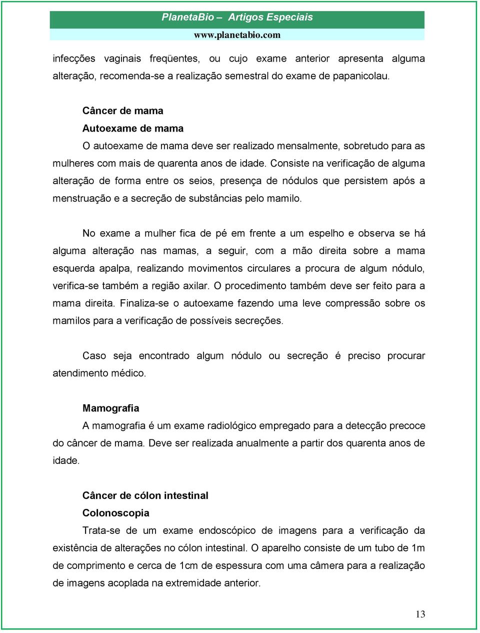 Consiste na verificação de alguma alteração de forma entre os seios, presença de nódulos que persistem após a menstruação e a secreção de substâncias pelo mamilo.