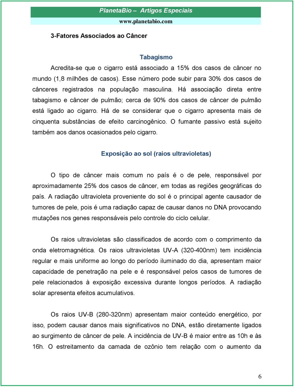 Há associação direta entre tabagismo e câncer de pulmão; cerca de 90% dos casos de câncer de pulmão está ligado ao cigarro.