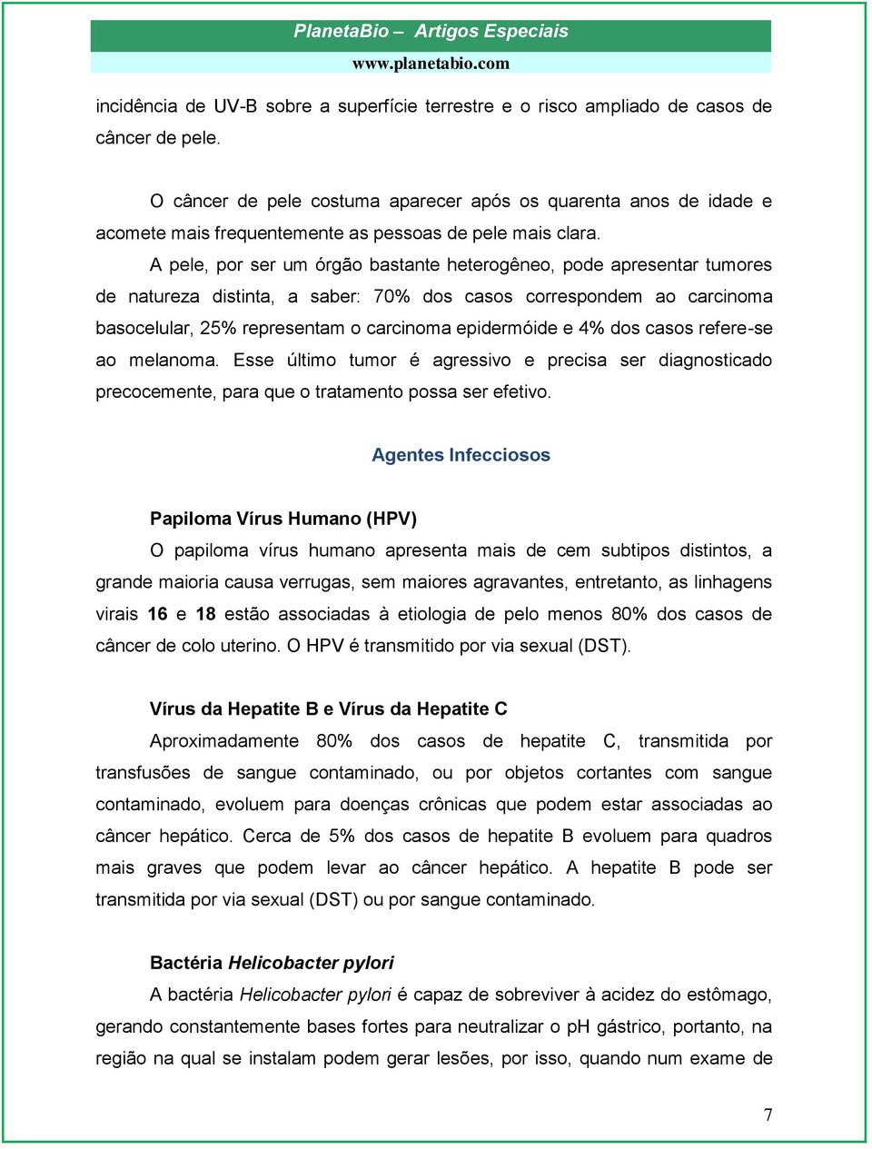 A pele, por ser um órgão bastante heterogêneo, pode apresentar tumores de natureza distinta, a saber: 70% dos casos correspondem ao carcinoma basocelular, 25% representam o carcinoma epidermóide e 4%