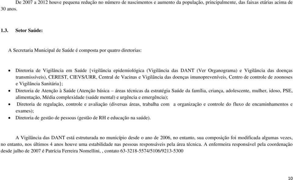 Setor Saúde: A Secretaria Municipal de Saúde é composta por quatro diretorias: Diretoria de Vigilância em Saúde {vigilância epidemiológica (Vigilância das DANT (Ver Organograma) e Vigilância das