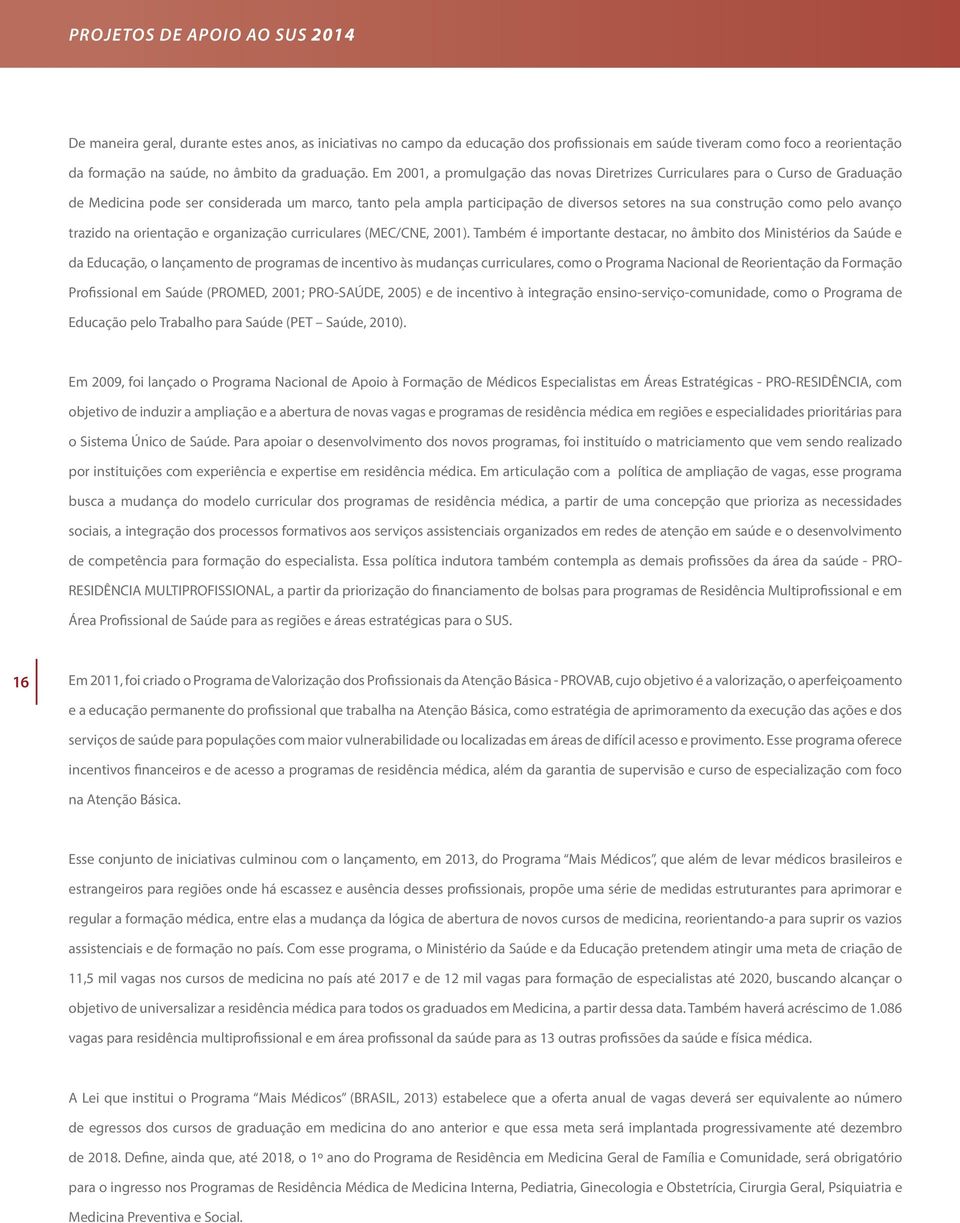 Em 2001, a promulgação das novas Diretrizes Curriculares para o Curso de Graduação de Medicina pode ser considerada um marco, tanto pela ampla participação de diversos setores na sua construção como