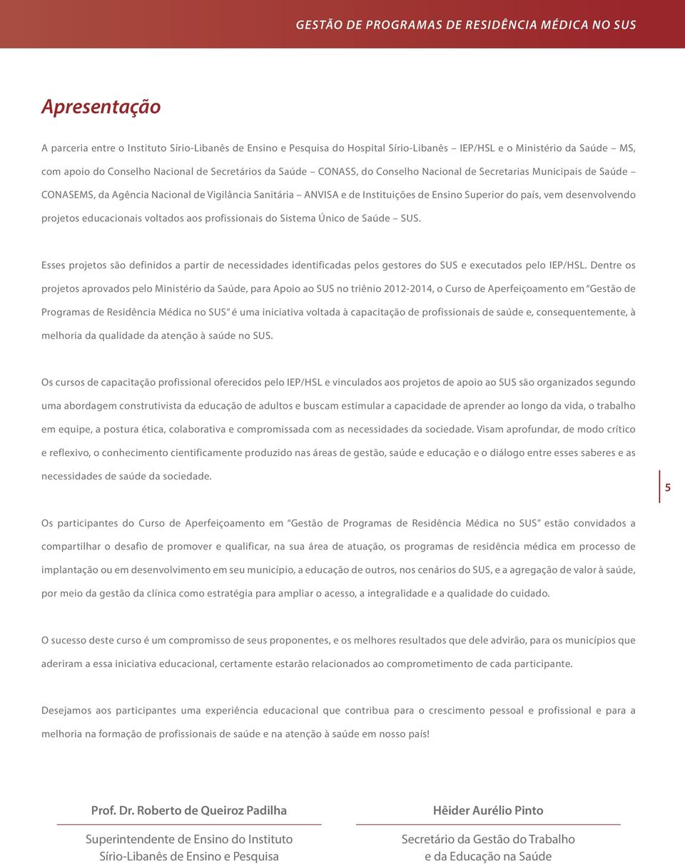 Superior do país, vem desenvolvendo projetos educacionais voltados aos profissionais do Sistema Único de Saúde SUS.